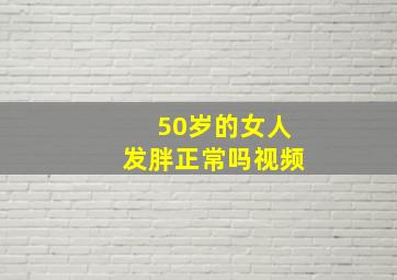 50岁的女人发胖正常吗视频