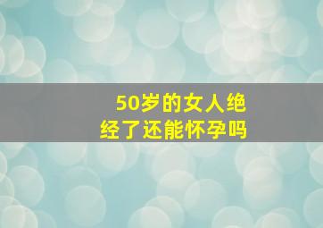 50岁的女人绝经了还能怀孕吗