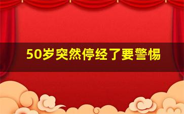 50岁突然停经了要警惕