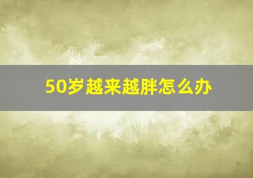 50岁越来越胖怎么办