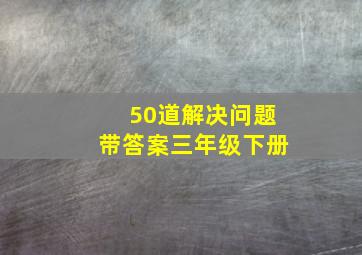 50道解决问题带答案三年级下册