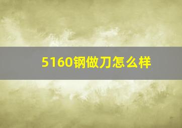 5160钢做刀怎么样