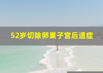 52岁切除卵巢子宫后遗症