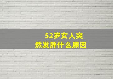 52岁女人突然发胖什么原因