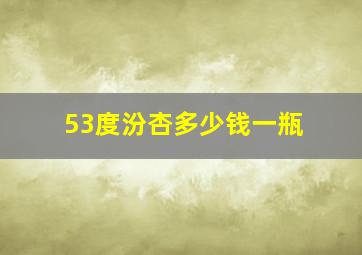 53度汾杏多少钱一瓶