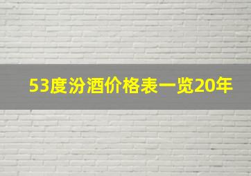 53度汾酒价格表一览20年