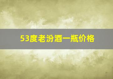 53度老汾酒一瓶价格