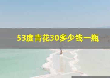 53度青花30多少钱一瓶