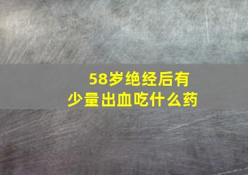 58岁绝经后有少量出血吃什么药