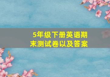 5年级下册英语期末测试卷以及答案