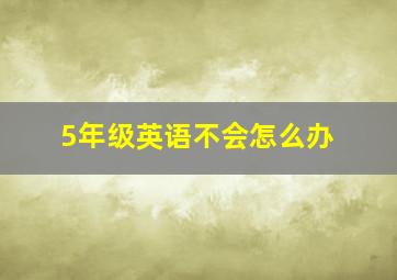 5年级英语不会怎么办