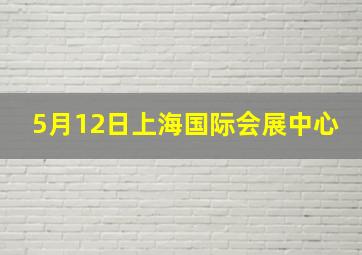 5月12日上海国际会展中心