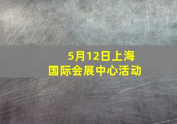 5月12日上海国际会展中心活动