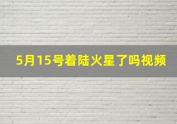 5月15号着陆火星了吗视频