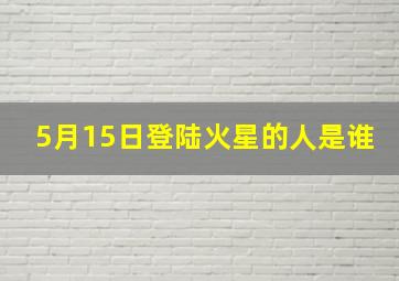 5月15日登陆火星的人是谁