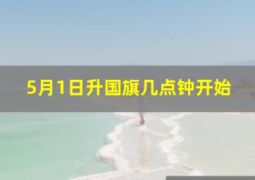 5月1日升国旗几点钟开始