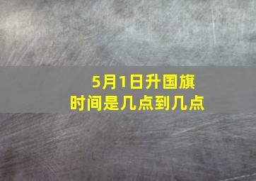 5月1日升国旗时间是几点到几点