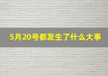 5月20号都发生了什么大事