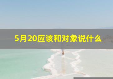 5月20应该和对象说什么