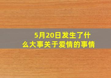 5月20日发生了什么大事关于爱情的事情