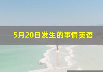 5月20日发生的事情英语