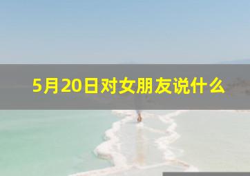 5月20日对女朋友说什么