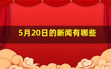 5月20日的新闻有哪些