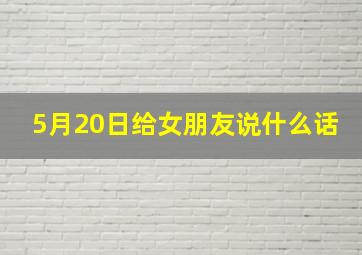 5月20日给女朋友说什么话