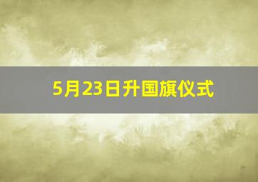 5月23日升国旗仪式