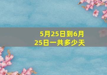 5月25日到6月25日一共多少天