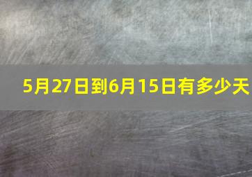 5月27日到6月15日有多少天