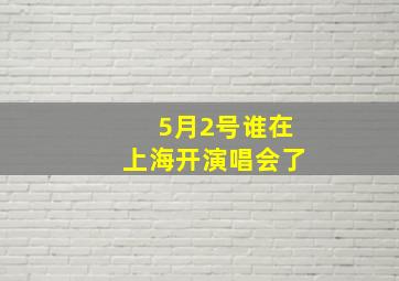 5月2号谁在上海开演唱会了