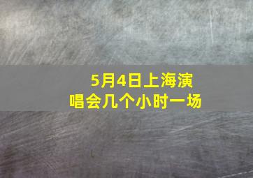 5月4日上海演唱会几个小时一场