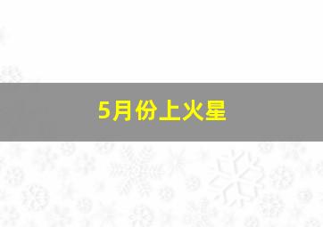 5月份上火星