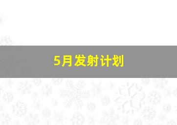 5月发射计划