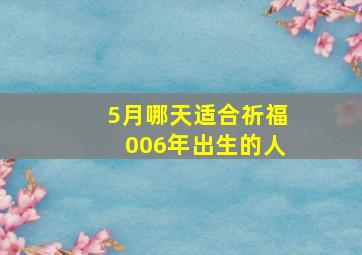 5月哪天适合祈福006年出生的人