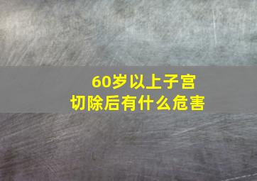 60岁以上子宫切除后有什么危害