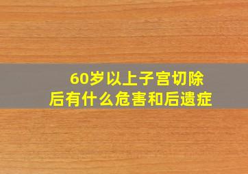 60岁以上子宫切除后有什么危害和后遗症