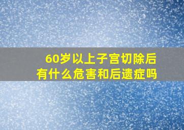 60岁以上子宫切除后有什么危害和后遗症吗