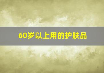 60岁以上用的护肤品