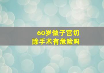 60岁做子宫切除手术有危险吗