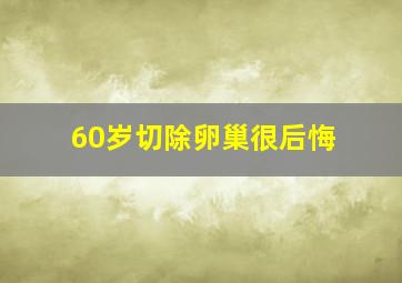 60岁切除卵巢很后悔