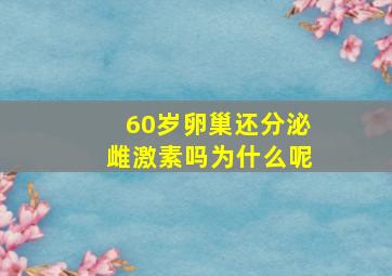 60岁卵巢还分泌雌激素吗为什么呢