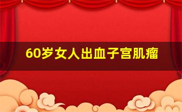 60岁女人出血子宫肌瘤