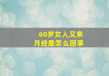 60岁女人又来月经是怎么回事