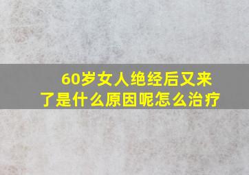 60岁女人绝经后又来了是什么原因呢怎么治疗