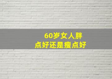 60岁女人胖点好还是瘦点好