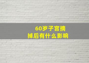 60岁子宫摘掉后有什么影响