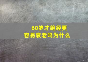 60岁才绝经更容易衰老吗为什么