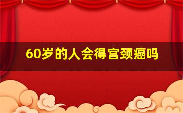 60岁的人会得宫颈癌吗